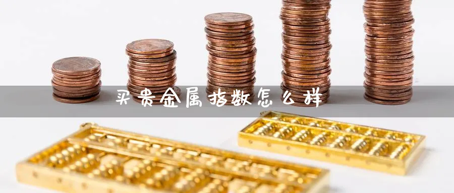 买贵金属指数怎么样_https://www.51pinbao.com_期货直播室_第1张