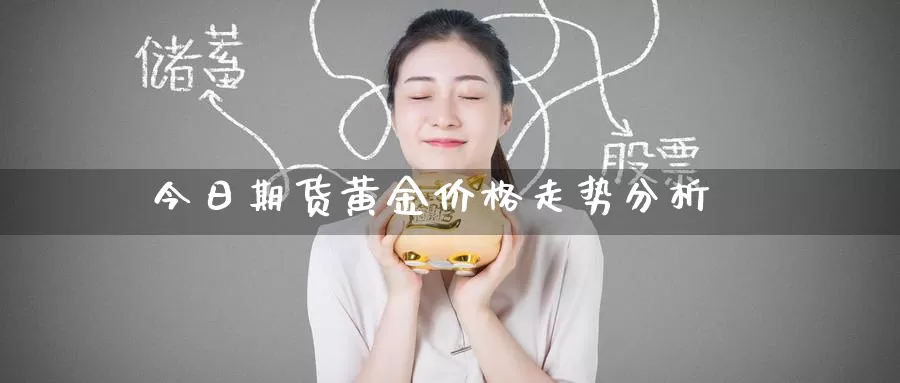 今日期货黄金价格走势分析_https://www.51pinbao.com_期货直播室_第1张