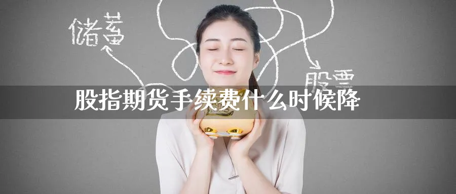 股指期货手续费什么时候降_期货直播室_第1张_51期货直播网 股指期货手续费什么时候降_https://www.51pinbao.com_期货直播室_第1张