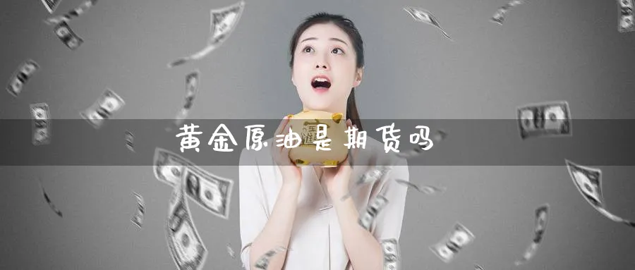 黄金原油是期货吗_https://www.51pinbao.com_期货直播室_第1张