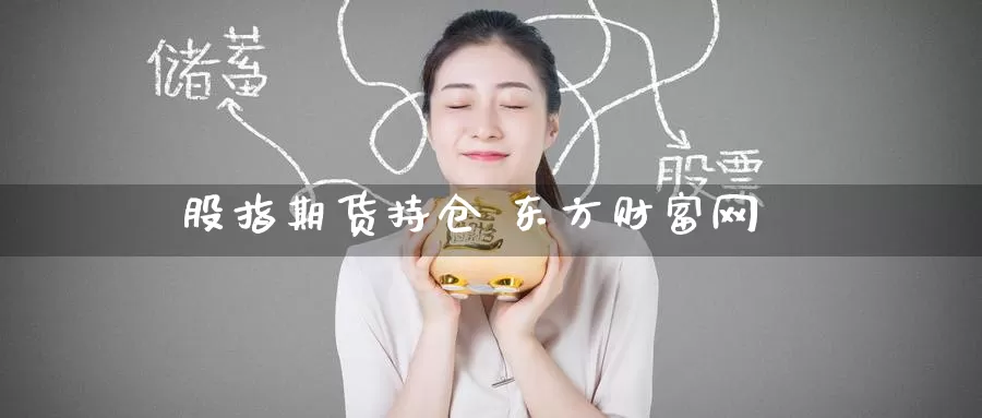 股指期货持仓 东方财富网_期货直播室_第1张_51期货直播网 股指期货持仓 东方财富网_https://www.51pinbao.com_期货直播室_第1张