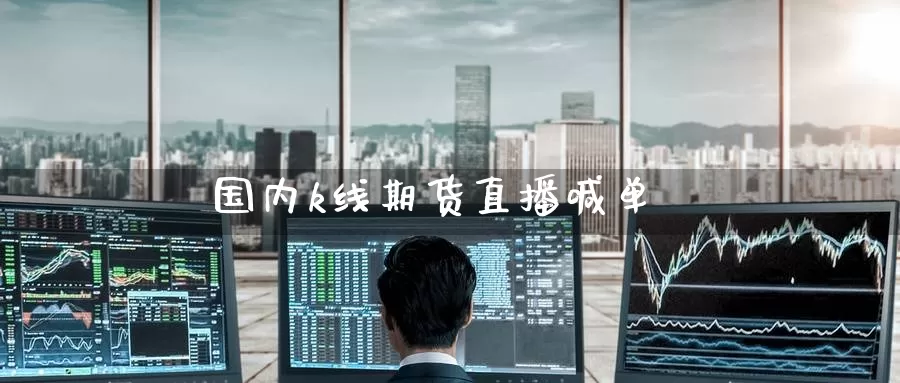 国内k线期货直播喊单_https://www.51pinbao.com_黄金直播室_第1张