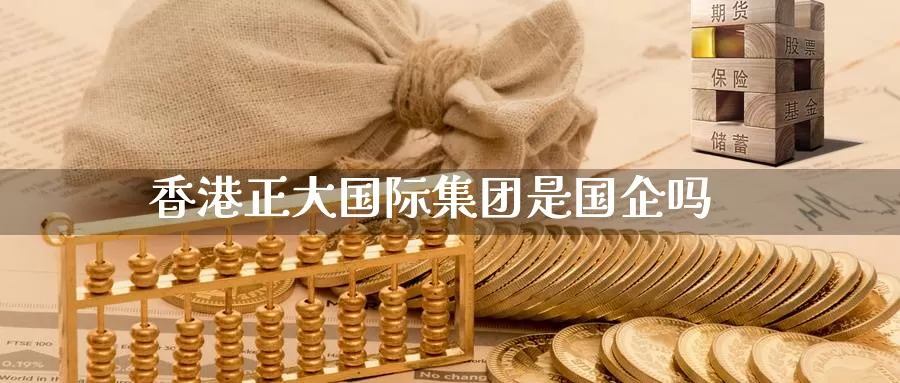 香港正大国际集团是国企吗_https://www.51pinbao.com_期货直播室_第1张