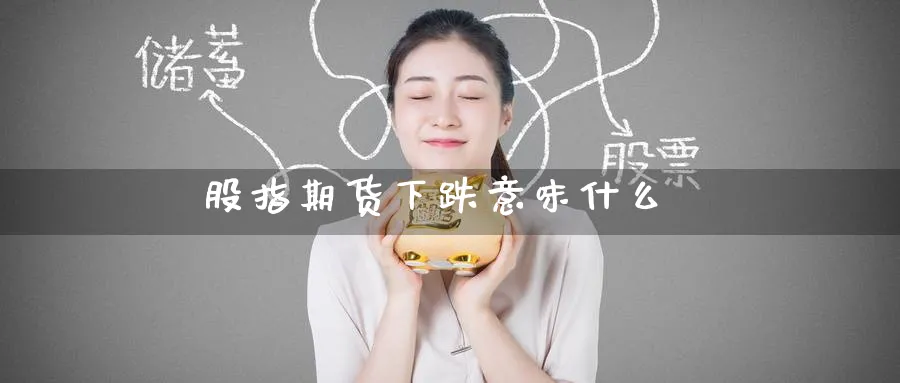 股指期货下跌意味什么_https://www.51pinbao.com_恒指直播室_第1张