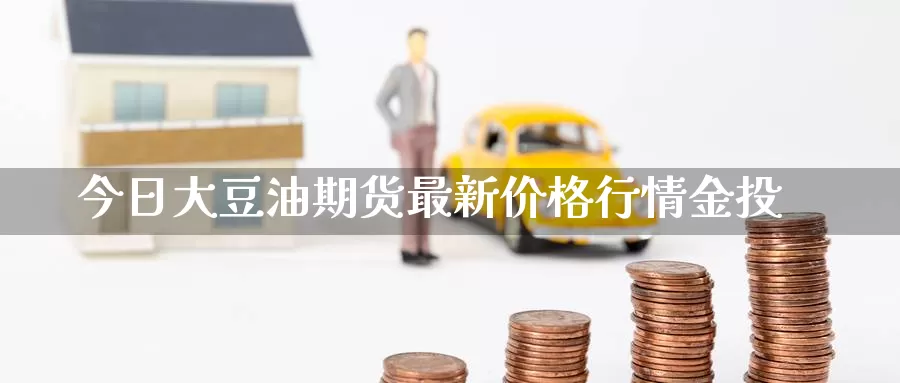 今日大豆油期货最新价格行情金投_https://www.51pinbao.com_恒指直播室_第1张