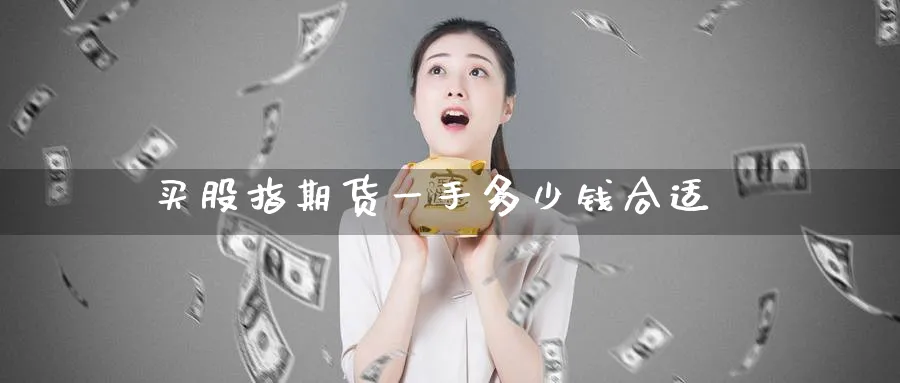 买股指期货一手多少钱合适_原油直播室_第1张_51期货直播网 买股指期货一手多少钱合适_https://www.51pinbao.com_原油直播室_第1张