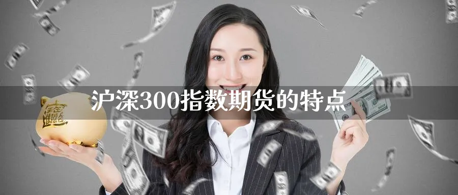 沪深300指数期货的特点_https://www.51pinbao.com_原油直播室_第1张