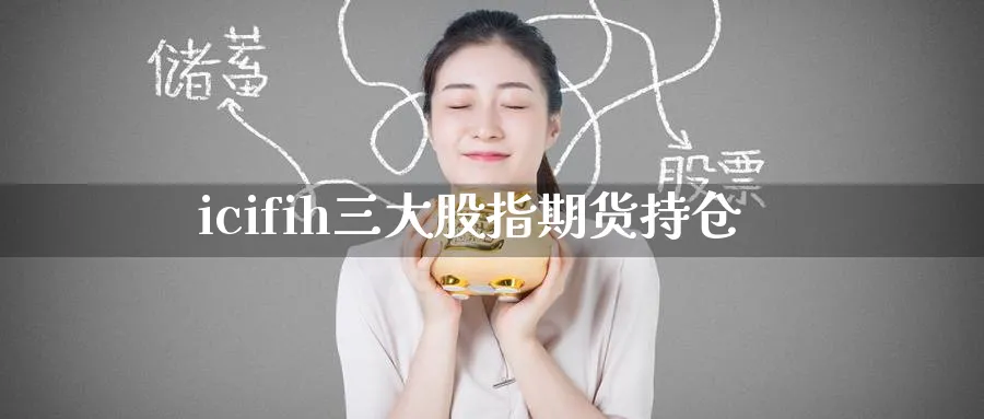 icifih三大股指期货持仓_https://www.51pinbao.com_原油直播室_第1张