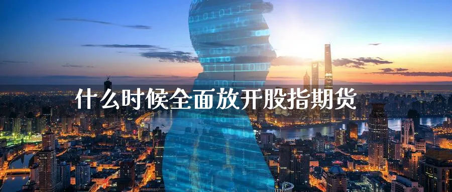 什么时候全面放开股指期货_原油直播室_第1张_51期货直播网 什么时候全面放开股指期货_https://www.51pinbao.com_原油直播室_第1张