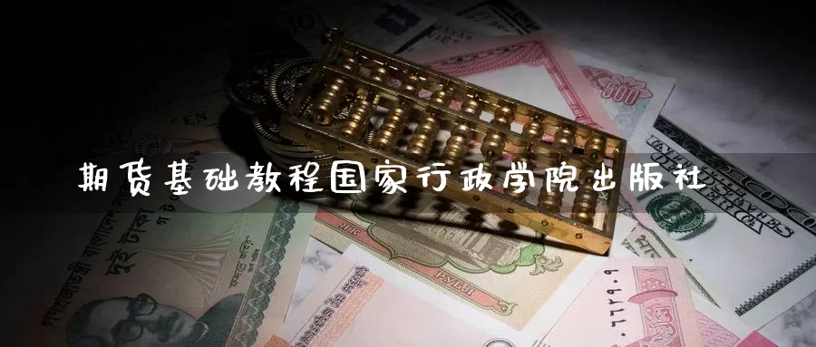 期货基础教程国家行政学院出版社_https://www.51pinbao.com_期货直播室_第1张
