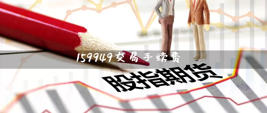 159949交易手续费_https://www.51pinbao.com_恒指直播室_第1张