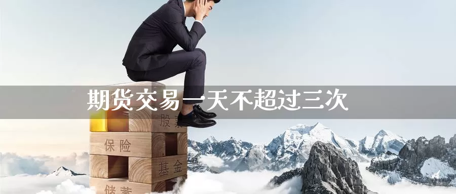 期货交易一天不超过三次_https://www.51pinbao.com_纳指直播室_第1张