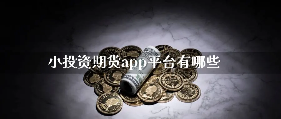 小投资期货app平台有哪些_https://www.51pinbao.com_德指直播室_第1张
