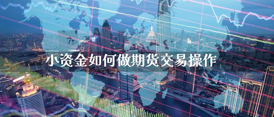 小资金如何做期货交易操作_https://www.51pinbao.com_恒指直播室_第1张
