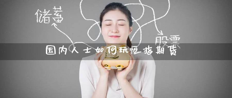 国内人士如何玩恒指期货_https://www.51pinbao.com_纳指直播室_第1张