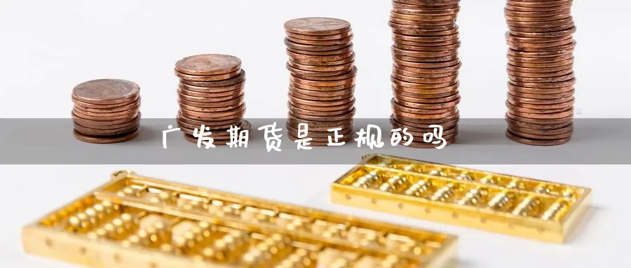 广发期货是正规的吗_https://www.51pinbao.com_德指直播室_第1张