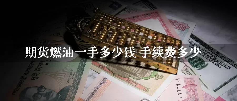 期货燃油一手多少钱 手续费多少_https://www.51pinbao.com_纳指直播室_第1张