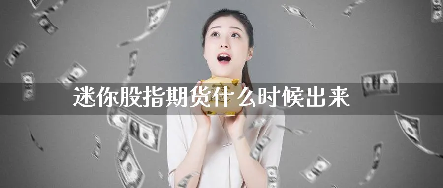 迷你股指期货什么时候出来_https://www.51pinbao.com_恒指直播室_第1张