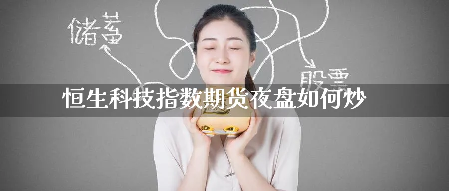 恒生科技指数期货夜盘如何炒_原油直播室_第1张_51期货直播网 恒生科技指数期货夜盘如何炒_https://www.51pinbao.com_原油直播室_第1张