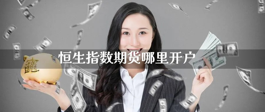 恒生指数期货哪里开户_https://www.51pinbao.com_纳指直播室_第1张