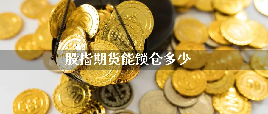 股指期货能锁仓多少_https://www.51pinbao.com_恒指直播室_第1张