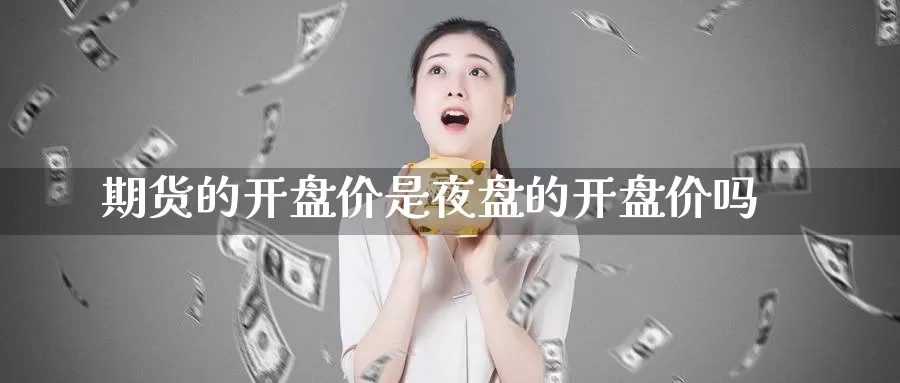 期货的开盘价是夜盘的开盘价吗_期货直播室_第1张_51期货直播网 期货的开盘价是夜盘的开盘价吗_https://www.51pinbao.com_期货直播室_第1张