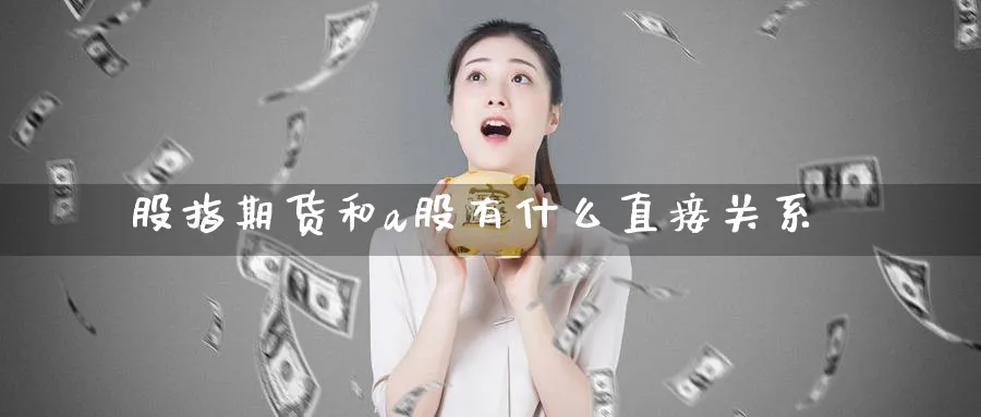 股指期货和a股有什么直接关系_期货直播室_第1张_51期货直播网 股指期货和a股有什么直接关系_https://www.51pinbao.com_期货直播室_第1张