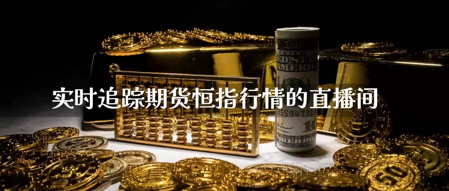 实时追踪期货恒指行情的直播间_https://www.51pinbao.com_德指直播室_第1张