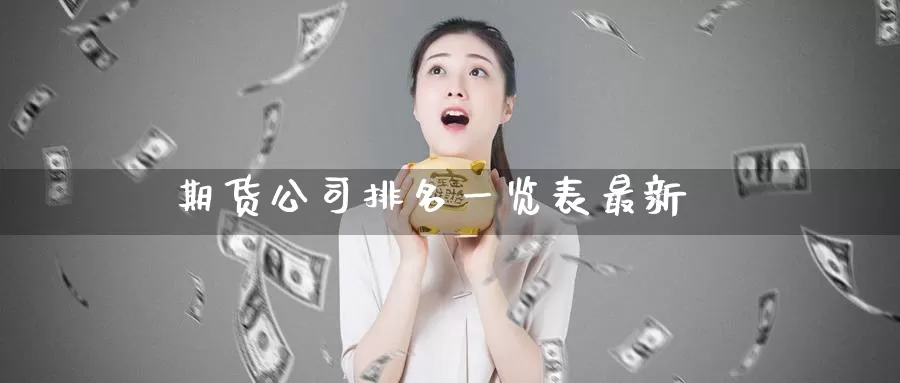 期货公司排名一览表最新_https://www.51pinbao.com_期货直播室_第1张