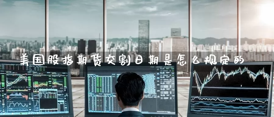 美国股指期货交割日期是怎么规定的_https://www.51pinbao.com_期货直播室_第1张