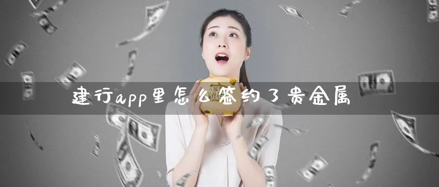 建行app里怎么签约了贵金属_期货直播室_第1张_51期货直播网 建行app里怎么签约了贵金属_https://www.51pinbao.com_期货直播室_第1张