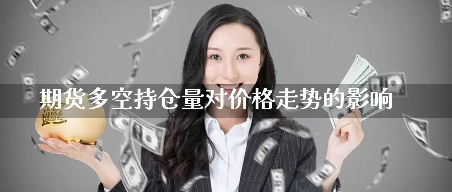 期货多空持仓量对价格走势的影响_https://www.51pinbao.com_纳指直播室_第1张