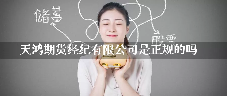 天鸿期货经纪有限公司是正规的吗_https://www.51pinbao.com_德指直播室_第1张
