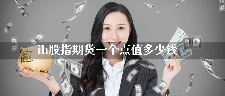 ih股指期货一个点值多少钱_https://www.51pinbao.com_原油直播室_第1张