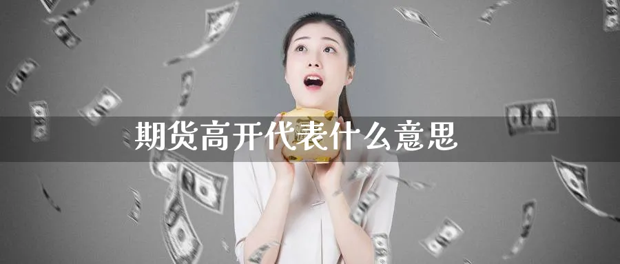 期货高开代表什么意思_https://www.51pinbao.com_期货直播室_第1张