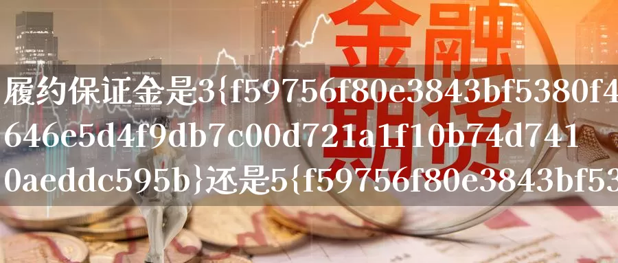 履约保证金是3%还是5%_纳指直播室_第1张_51期货直播网 履约保证金是3%还是5%_https://www.51pinbao.com_纳指直播室_第1张