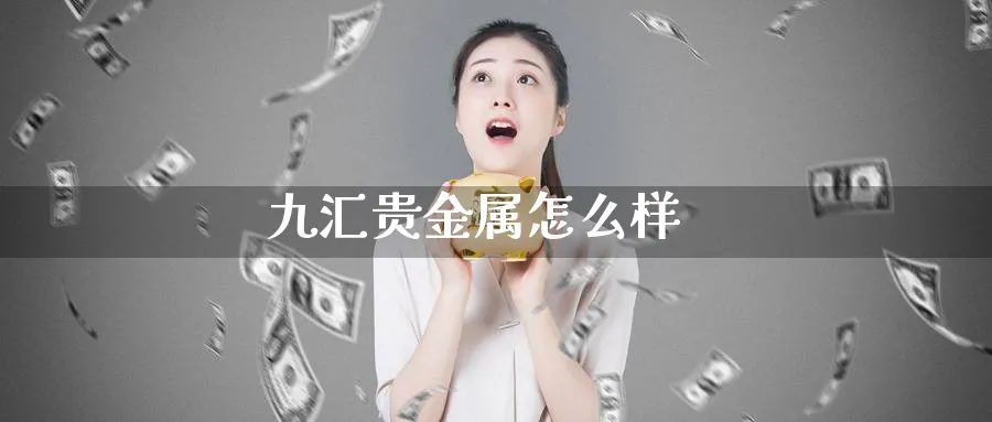 九汇贵金属怎么样_https://www.51pinbao.com_恒指直播室_第1张