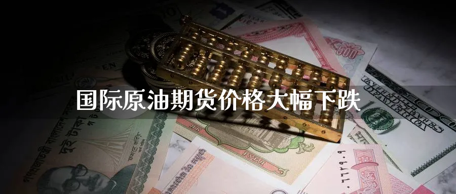国际原油期货价格大幅下跌_https://www.51pinbao.com_纳指直播室_第1张