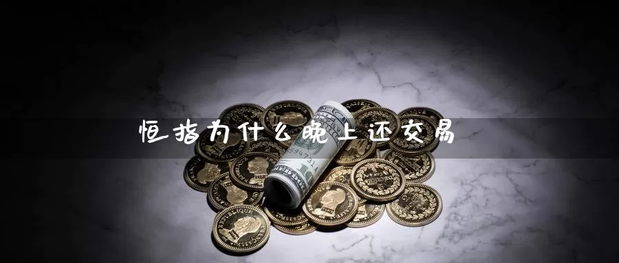 恒指为什么晚上还交易_https://www.51pinbao.com_纳指直播室_第1张