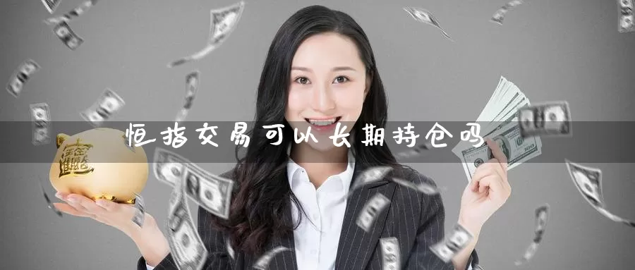 恒指交易可以长期持仓吗_纳指直播室_第1张_51期货直播网 恒指交易可以长期持仓吗_https://www.51pinbao.com_纳指直播室_第1张