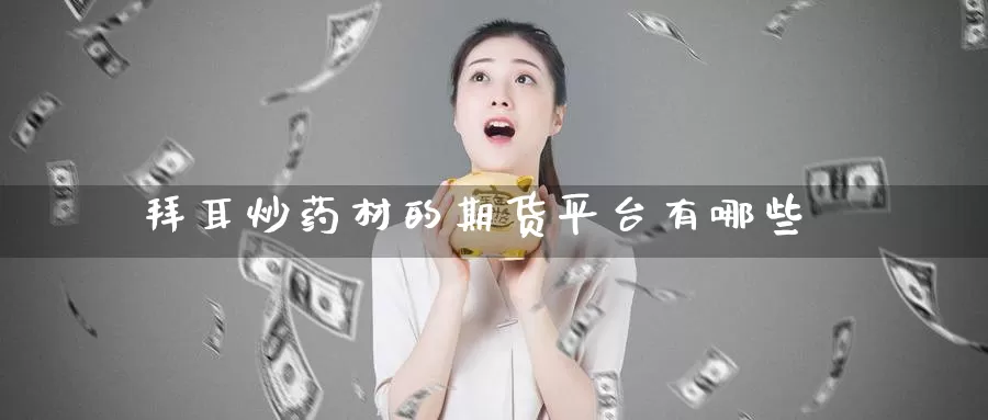 拜耳炒药材的期货平台有哪些_恒指直播室_第1张_51期货直播网 拜耳炒药材的期货平台有哪些_https://www.51pinbao.com_恒指直播室_第1张