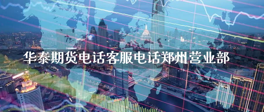 华泰期货电话客服电话郑州营业部_期货直播室_第1张_51期货直播网 华泰期货电话客服电话郑州营业部_https://www.51pinbao.com_期货直播室_第1张