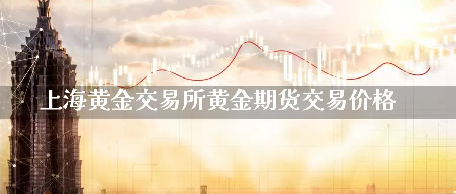 上海黄金交易所黄金期货交易价格_https://www.51pinbao.com_期货直播室_第1张