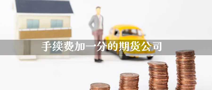 手续费加一分的期货公司_https://www.51pinbao.com_期货直播室_第1张