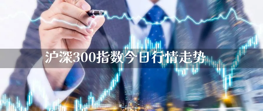 沪深300指数今日行情走势_https://www.51pinbao.com_恒指直播室_第1张
