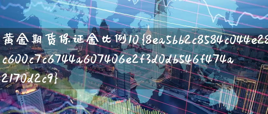 黄金期货保证金比例10%_德指直播室_第1张_51期货直播网 黄金期货保证金比例10%_https://www.51pinbao.com_德指直播室_第1张