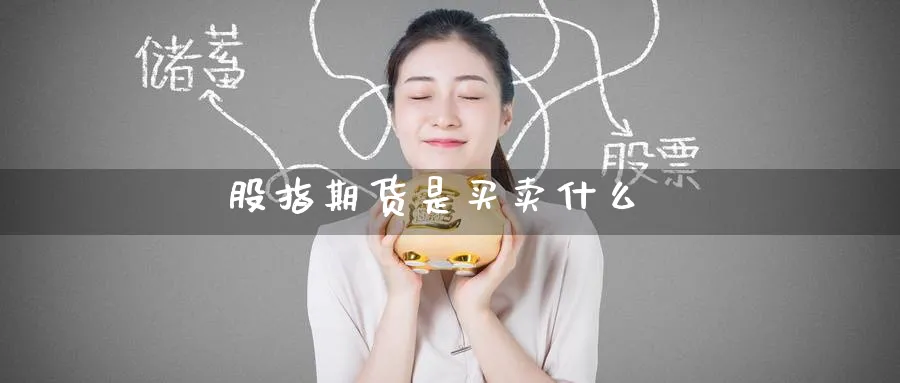 股指期货是买卖什么_https://www.51pinbao.com_期货直播室_第1张
