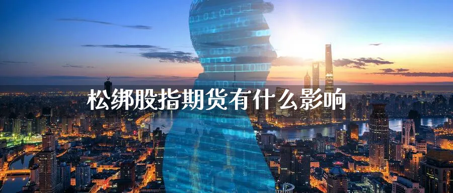 松绑股指期货有什么影响_https://www.51pinbao.com_恒指直播室_第1张