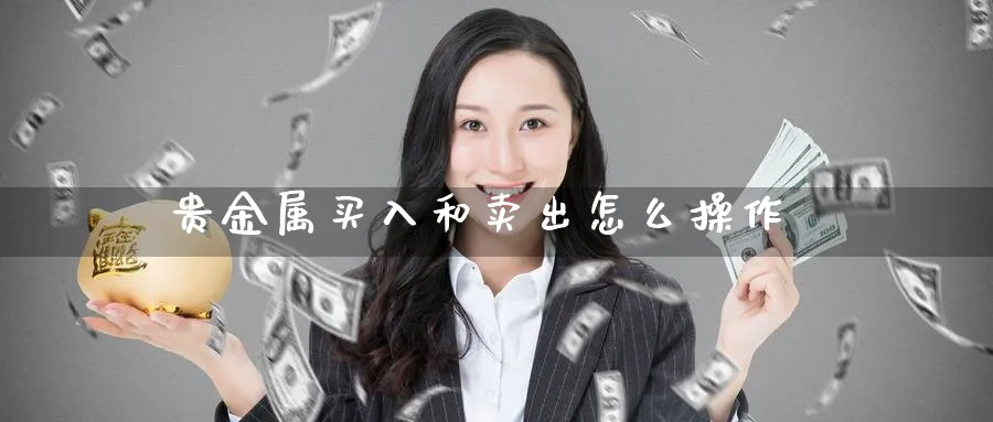 贵金属买入和卖出怎么操作_期货直播室_第1张_51期货直播网 贵金属买入和卖出怎么操作_https://www.51pinbao.com_期货直播室_第1张