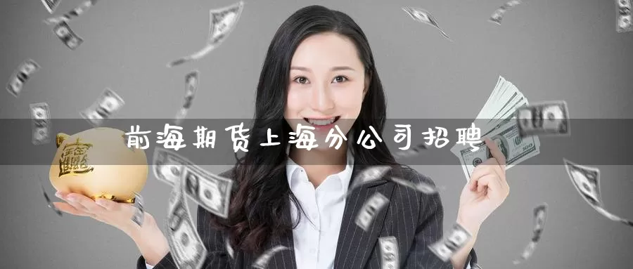 前海期货上海分公司招聘_纳指直播室_第1张_51期货直播网 前海期货上海分公司招聘_https://www.51pinbao.com_纳指直播室_第1张